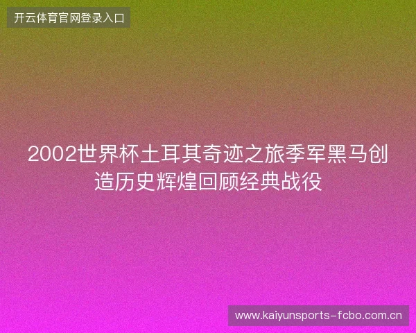 2002世界杯土耳其奇迹之旅季军黑马创造历史辉煌回顾经典战役