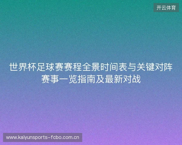 世界杯足球赛赛程全景时间表与关键对阵赛事一览指南及最新对战